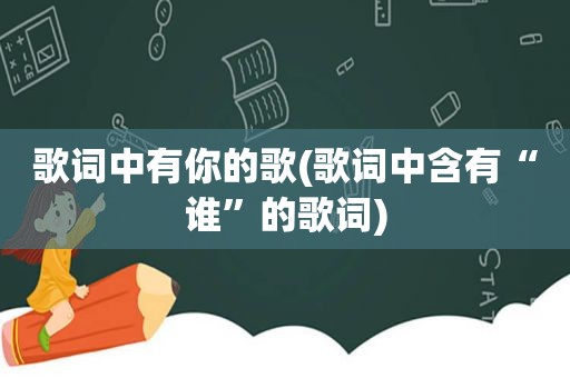 歌词中有你的歌(歌词中含有“谁”的歌词)