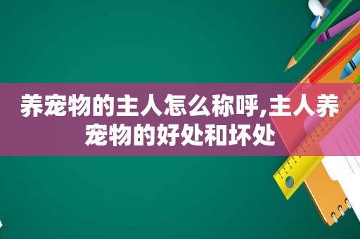 养宠物的主人怎么称呼,主人养宠物的好处和坏处