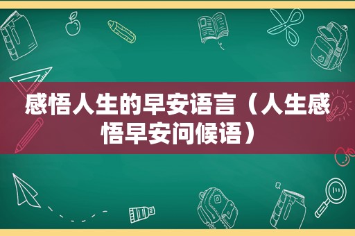 感悟人生的早安语言（人生感悟早安问候语）