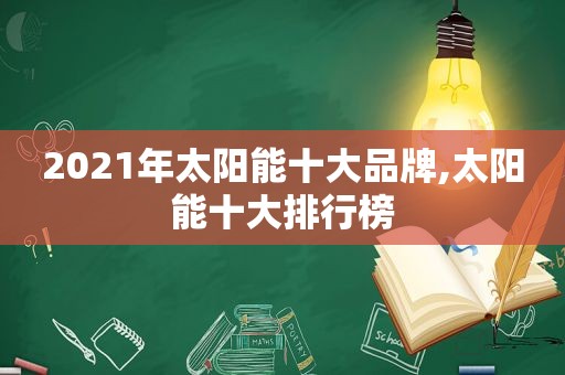 2021年太阳能十大品牌,太阳能十大排行榜