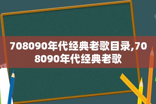 708090年代经典老歌目录,708090年代经典老歌