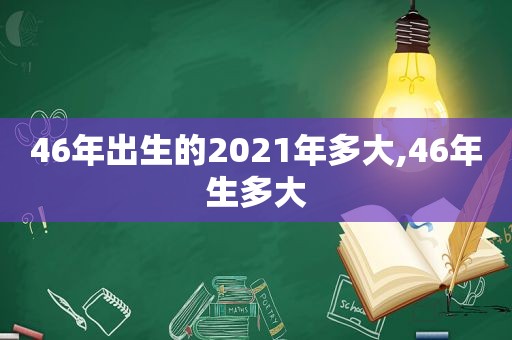 46年出生的2021年多大,46年生多大