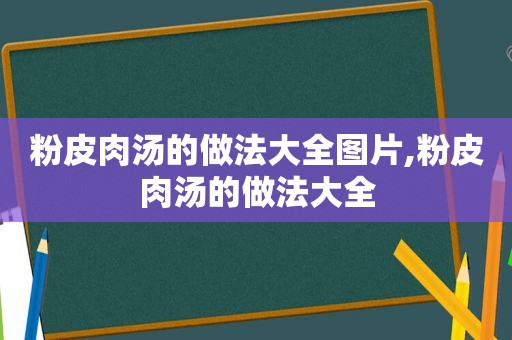 粉皮肉汤的做法大全图片,粉皮肉汤的做法大全