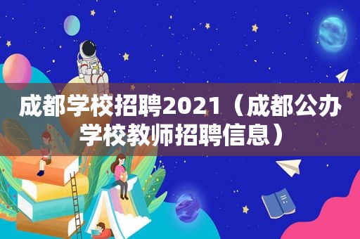 成都学校招聘2021（成都公办学校教师招聘信息）