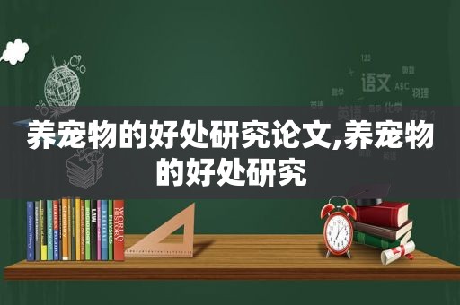 养宠物的好处研究论文,养宠物的好处研究