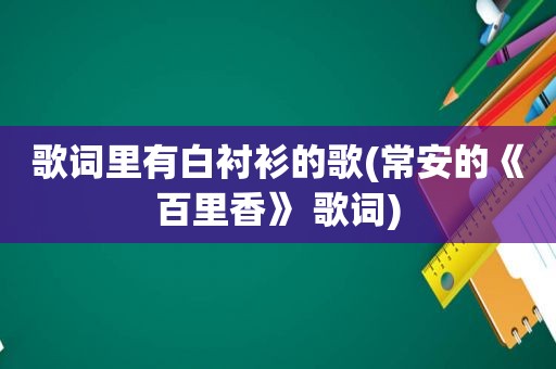 歌词里有白衬衫的歌(常安的《百里香》 歌词)