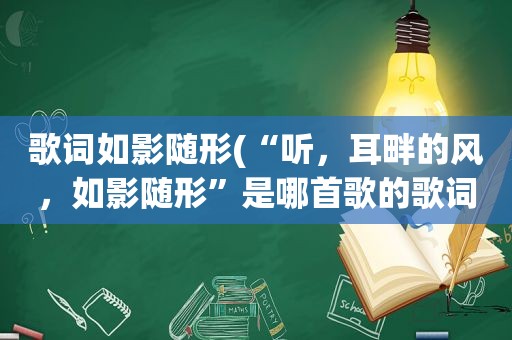 歌词如影随形(“听，耳畔的风，如影随形”是哪首歌的歌词)