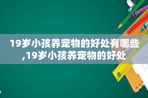 19岁小孩养宠物的好处有哪些,19岁小孩养宠物的好处