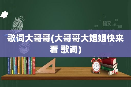 歌词大哥哥(大哥哥大姐姐快来看 歌词)