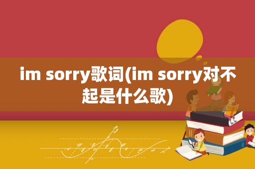 im sorry歌词(im sorry对不起是什么歌)