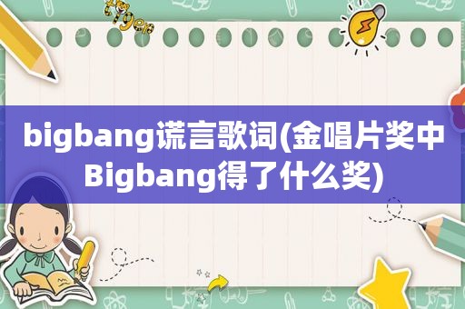 bigbang谎言歌词(金唱片奖中Bigbang得了什么奖)