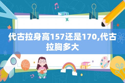 代古拉身高157还是170,代古拉胸多大