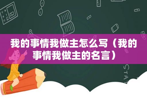 我的事情我做主怎么写（我的事情我做主的名言）