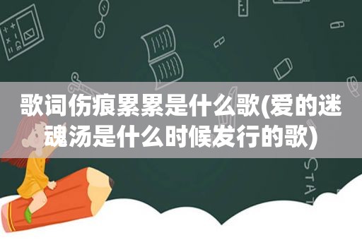 歌词伤痕累累是什么歌(爱的迷魂汤是什么时候发行的歌)