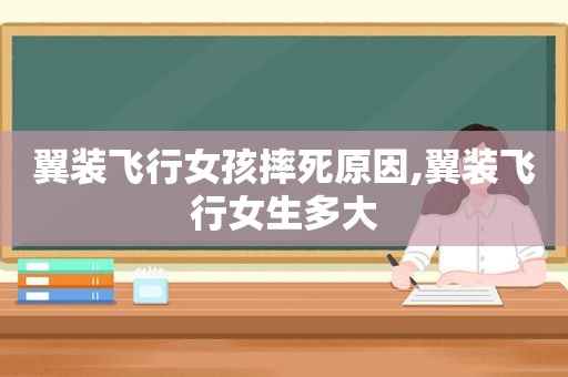 翼装飞行女孩摔死原因,翼装飞行女生多大