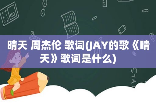 晴天 周杰伦 歌词(JAY的歌《晴天》歌词是什么)