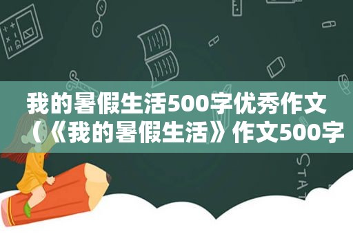 我的暑假生活500字优秀作文（《我的暑假生活》作文500字）