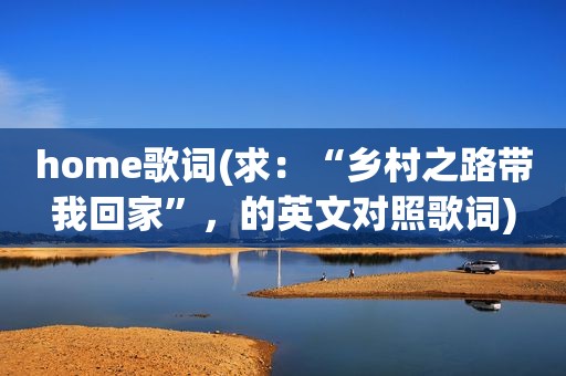 home歌词(求：“乡村之路带我回家”，的英文对照歌词)