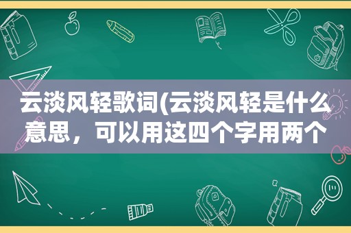 云淡风轻歌词(云淡风轻是什么意思，可以用这四个字用两个字来形容吗)