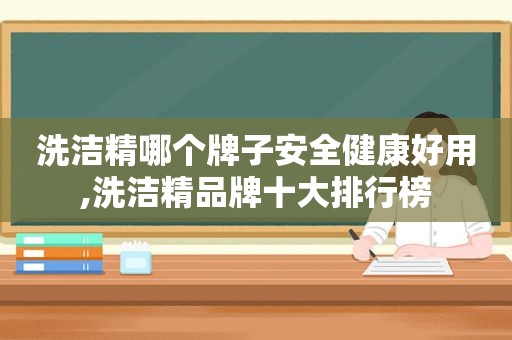 洗洁精哪个牌子安全健康好用,洗洁精品牌十大排行榜