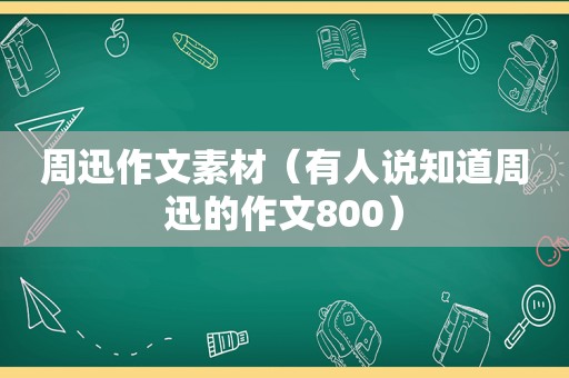 周迅作文素材（有人说知道周迅的作文800）