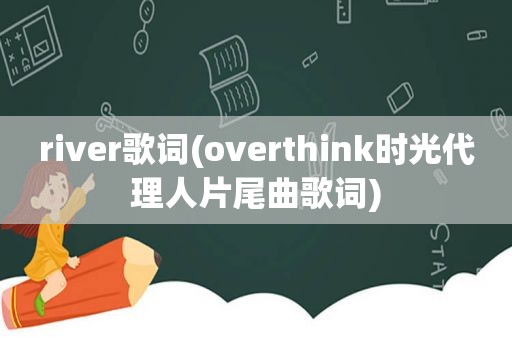 river歌词(overthink时光代理人片尾曲歌词)