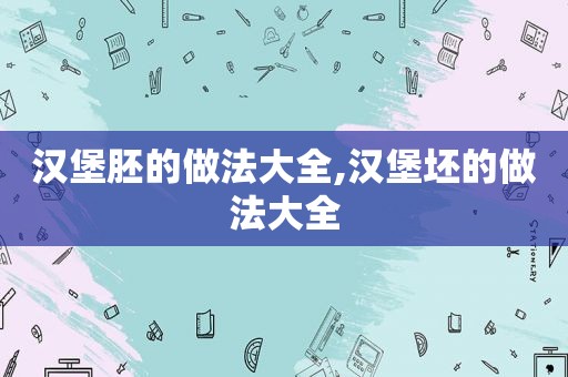 汉堡胚的做法大全,汉堡坯的做法大全