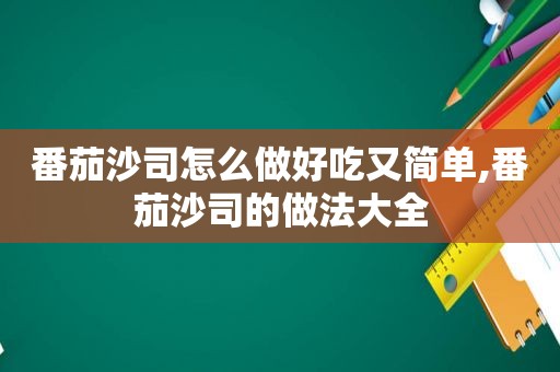 番茄沙司怎么做好吃又简单,番茄沙司的做法大全