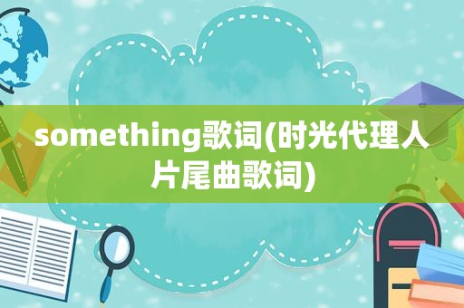 something歌词(时光代理人片尾曲歌词)