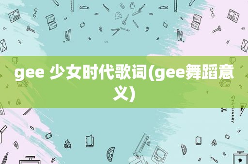 gee 少女时代歌词(gee舞蹈意义)