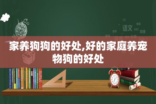 家养狗狗的好处,好的家庭养宠物狗的好处