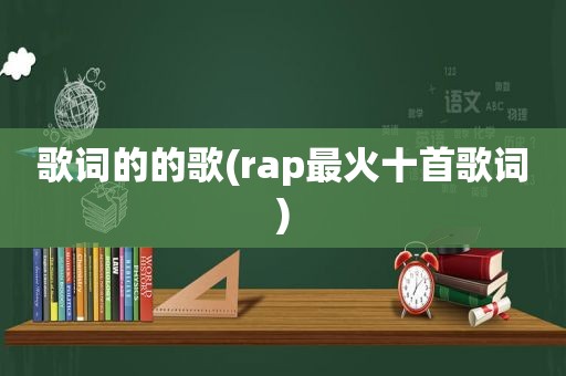 歌词的的歌(rap最火十首歌词)