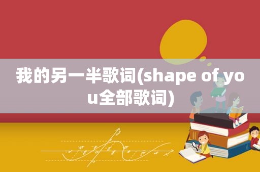 我的另一半歌词(shape of you全部歌词)