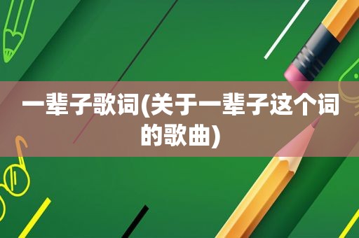 一辈子歌词(关于一辈子这个词的歌曲)