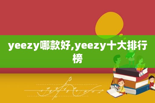 yeezy哪款好,yeezy十大排行榜