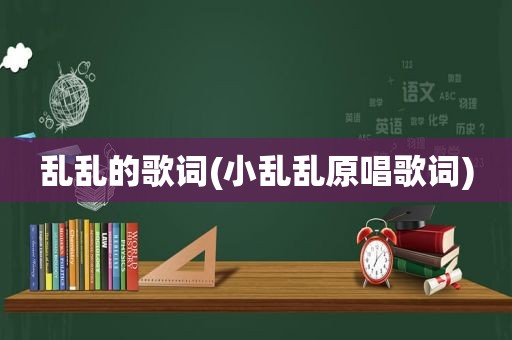 乱乱的歌词(小乱乱原唱歌词)