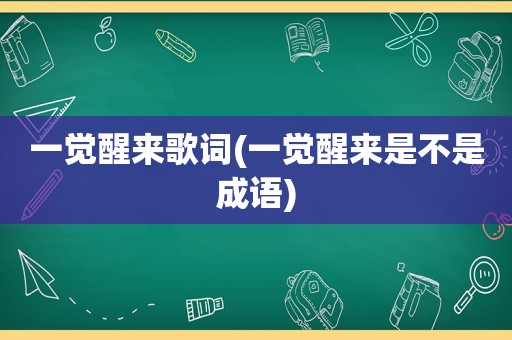 一觉醒来歌词(一觉醒来是不是成语)