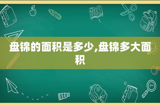 盘锦的面积是多少,盘锦多大面积