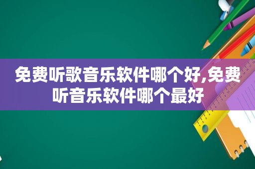 免费听歌音乐软件哪个好,免费听音乐软件哪个最好