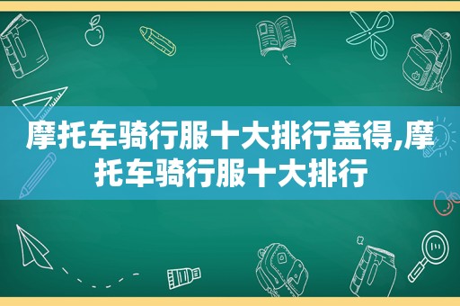 摩托车骑行服十大排行盖得,摩托车骑行服十大排行