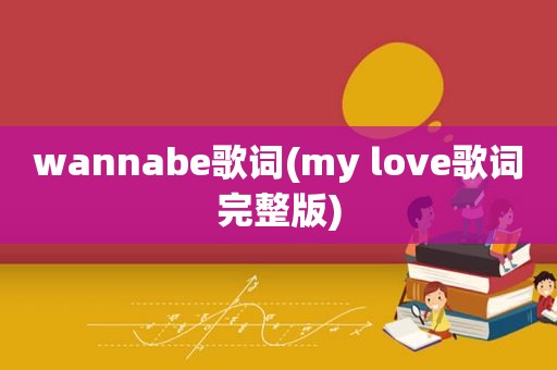 wannabe歌词(my love歌词完整版)