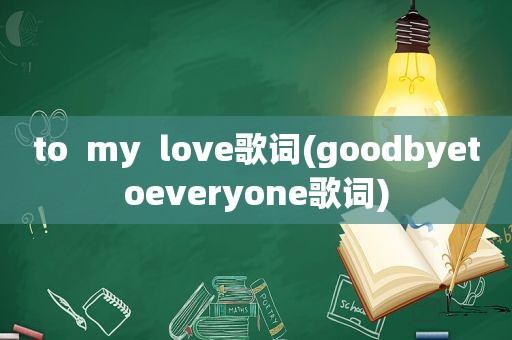 to  my  love歌词(goodbyetoeveryone歌词)