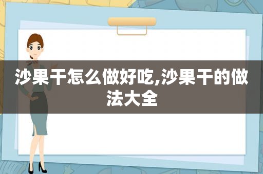 沙果干怎么做好吃,沙果干的做法大全