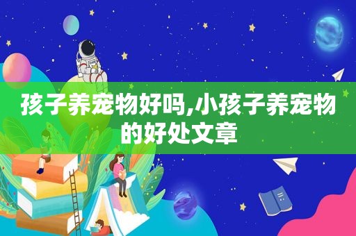 孩子养宠物好吗,小孩子养宠物的好处文章