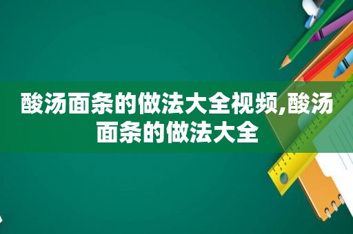 酸汤面条的做法大全视频,酸汤面条的做法大全