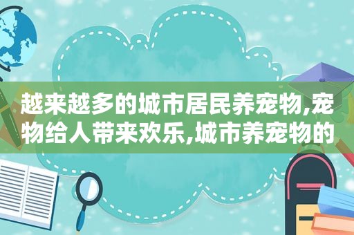 越来越多的城市居民养宠物,宠物给人带来欢乐,城市养宠物的好处