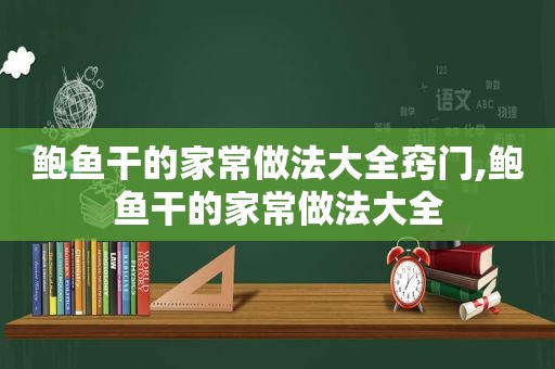 鲍鱼干的家常做法大全窍门,鲍鱼干的家常做法大全