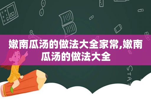 嫩南瓜汤的做法大全家常,嫩南瓜汤的做法大全