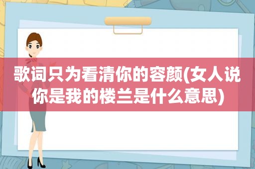 歌词只为看清你的容颜(女人说你是我的楼兰是什么意思)