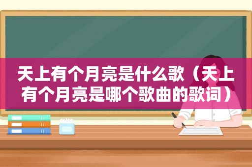 天上有个月亮是什么歌（天上有个月亮是哪个歌曲的歌词）